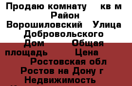 Продаю комнату 20 кв.м. › Район ­ Ворошиловский › Улица ­ Добровольского › Дом ­ 42 › Общая площадь ­ 36 › Цена ­ 950 000 - Ростовская обл., Ростов-на-Дону г. Недвижимость » Квартиры продажа   . Ростовская обл.,Ростов-на-Дону г.